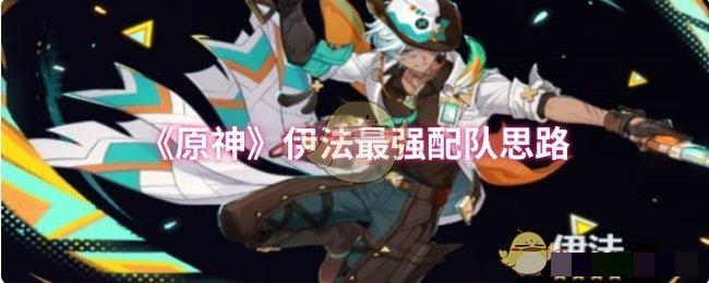 <strong>《原神》伊法最强配队思路_原神伊法怎么配队好</strong>