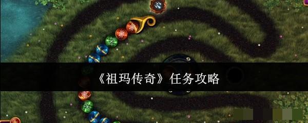 <strong>《祖玛传奇》任务攻略_祖玛传奇任务有什么</strong>