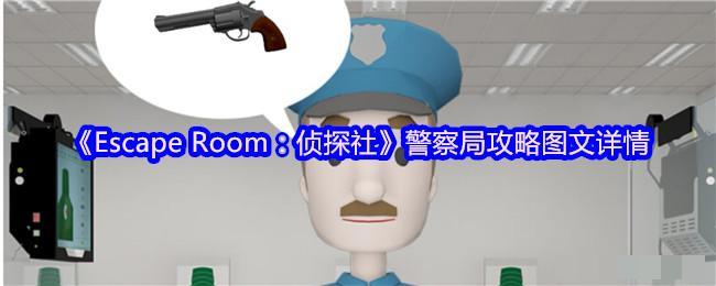 <strong>《EscapeRoom：侦探社》警察局攻略图文详情_警察局怎么过关</strong>