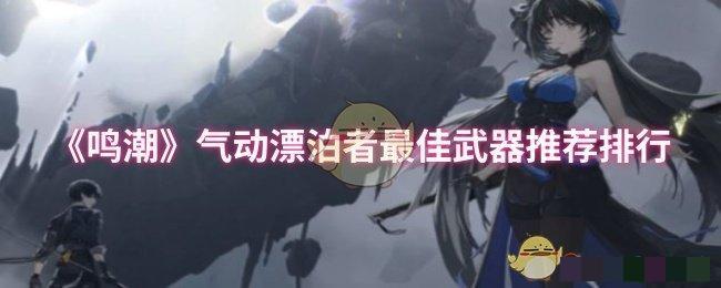 <strong>《鸣潮》气动漂泊者最佳武器推荐排行_气动漂泊者角色选择什么武器好</strong>