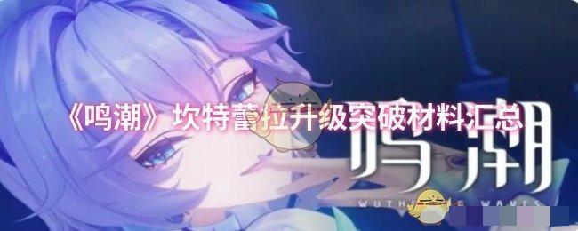 <strong>《鸣潮》坎特蕾拉升级突破材料汇总_坎特蕾拉升级怎么突破</strong>