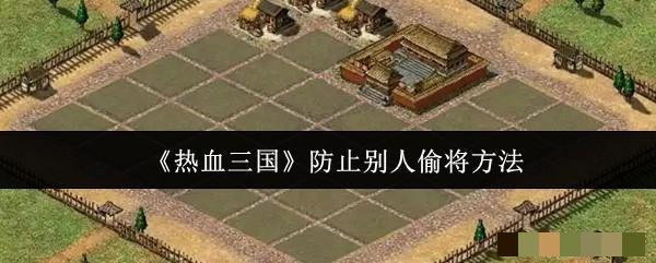 <strong>《热血三国》防止别人偷将方法_热血三国怎么防止别人偷将</strong>