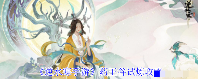 <strong>《逆水寒手游》药王谷试炼攻略_逆水寒手游药王谷试炼怎么玩</strong>