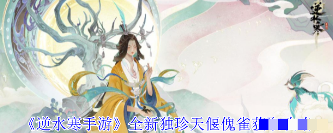 <strong>《逆水寒手游》全新独珍天偃傀雀获取攻略_全新独珍天偃傀雀怎么获取</strong>