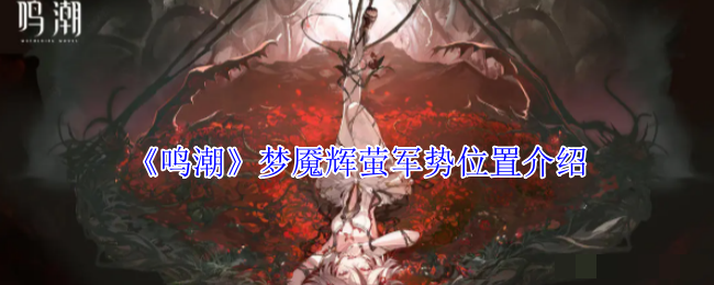 <strong>《鸣潮》梦魇辉萤军势位置介绍_梦魇辉萤军势声骸在哪</strong>
