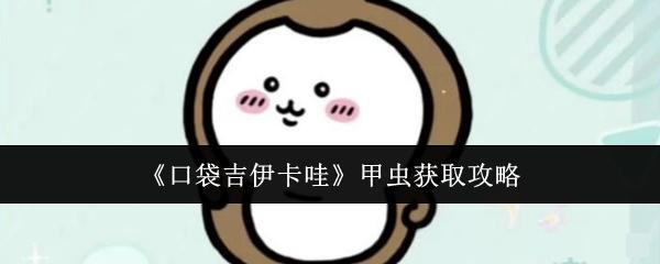<strong>《口袋吉伊卡哇》甲虫获取攻略_口袋吉伊卡哇甲虫怎么获取</strong>