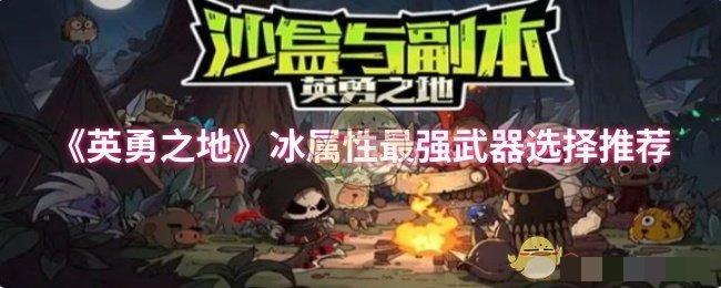 <strong>《英勇之地》冰属性最强武器选择推荐_冰属性武器那个好</strong>