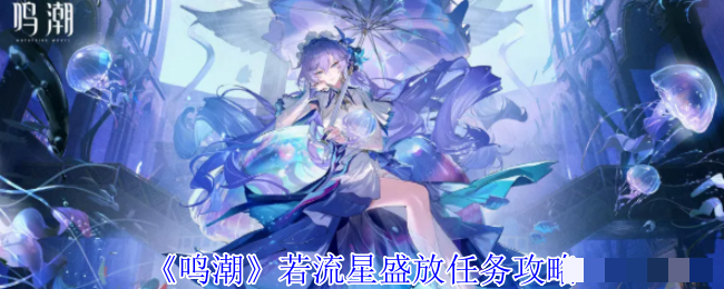 <strong>《鸣潮》若流星盛放任务攻略_若流星盛放任务怎么做</strong>