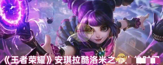 《王者荣耀》安琪拉酷洛米之心上线时间