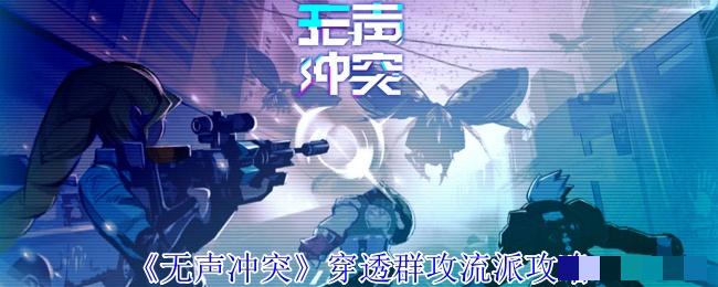《无声冲突》穿透群攻流派攻略