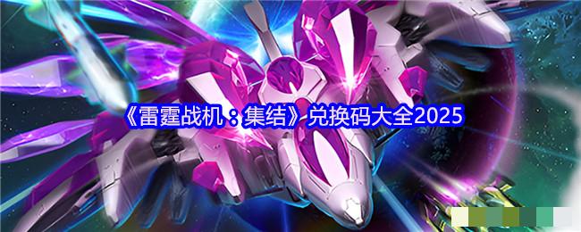 <strong>《雷霆战机：集结》兑换码大全2025_雷霆战机最新兑换码免费领取</strong>