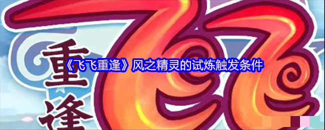《飞飞重逢》风之精灵的试炼触发条件