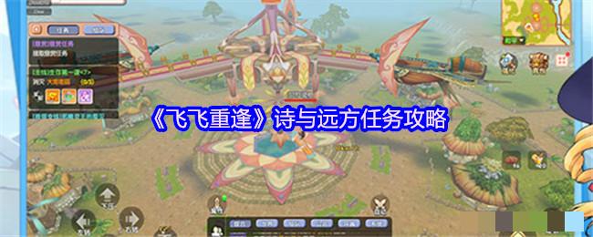 <strong>《飞飞重逢》诗与远方任务攻略_诗与远方任务怎么完成</strong>