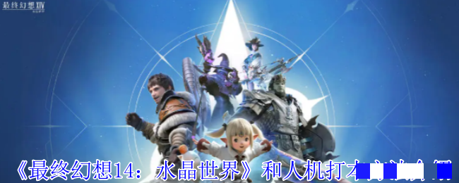 <strong>《最终幻想14：水晶世界》和人机打本方法介绍_怎么和人机打本</strong>