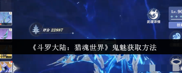 <strong>《斗罗大陆：猎魂世界》鬼魅获取方法_斗罗大陆鬼魅怎么获取</strong>