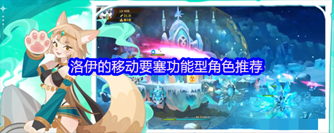 <strong>洛伊的移动要塞功能型角色推荐_洛伊的移动要塞功能型哪个好</strong>