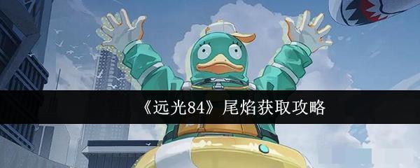 <strong>《远光84》尾焰获取攻略_远光84尾焰怎么获取</strong>