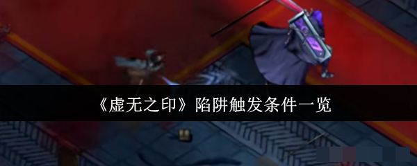 <strong>《虚无之印》陷阱触发条件一览_虚无之印陷阱触发条件是什么</strong>