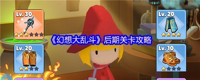 <strong>《幻想大乱斗》后期关卡攻略_幻想大乱斗后期关卡怎么通关</strong>