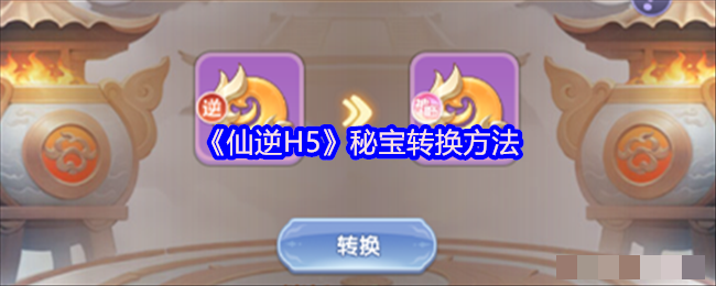 <strong>《仙逆H5》秘宝转换方法_仙逆H5秘宝怎么转换</strong>