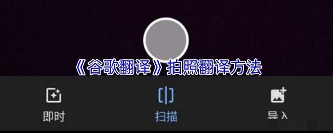 <strong>《谷歌翻译》拍照翻译方法_谷歌翻译怎么拍照翻译</strong>