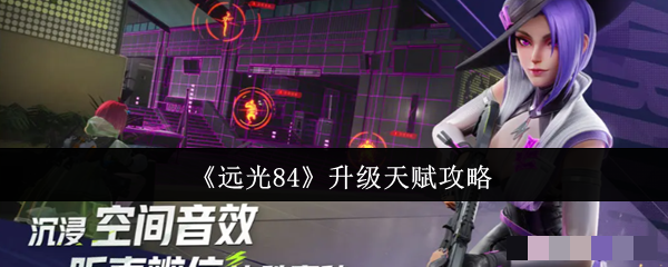 <strong>《远光84》升级天赋攻略_远光84怎么升级天赋</strong>