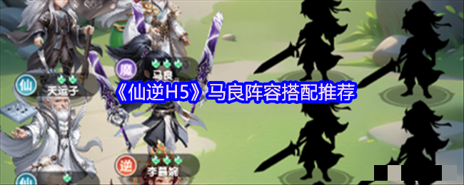 <strong>《仙逆H5》马良阵容搭配推荐_马良阵容怎么搭配好</strong>