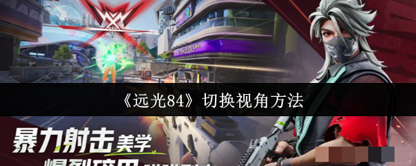 <strong>《远光84》切换视角方法_远光84怎么切换视角</strong>