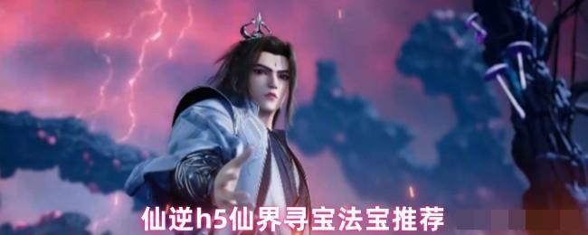 <strong>仙逆h5仙界寻宝法宝推荐_仙逆h5仙界寻宝法宝怎么选</strong>