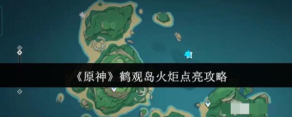 <strong>《原神》鹤观岛火炬点亮攻略_原神鹤观岛火炬怎么点亮</strong>