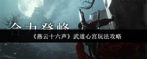 <strong>《燕云十六声》武道心宫玩法攻略_燕云十六声武道心宫怎么玩</strong>